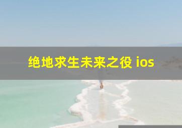 绝地求生未来之役 ios